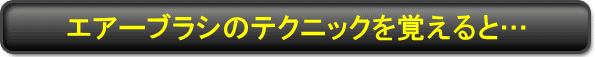 エアーブラシのテクニックを覚えると…
